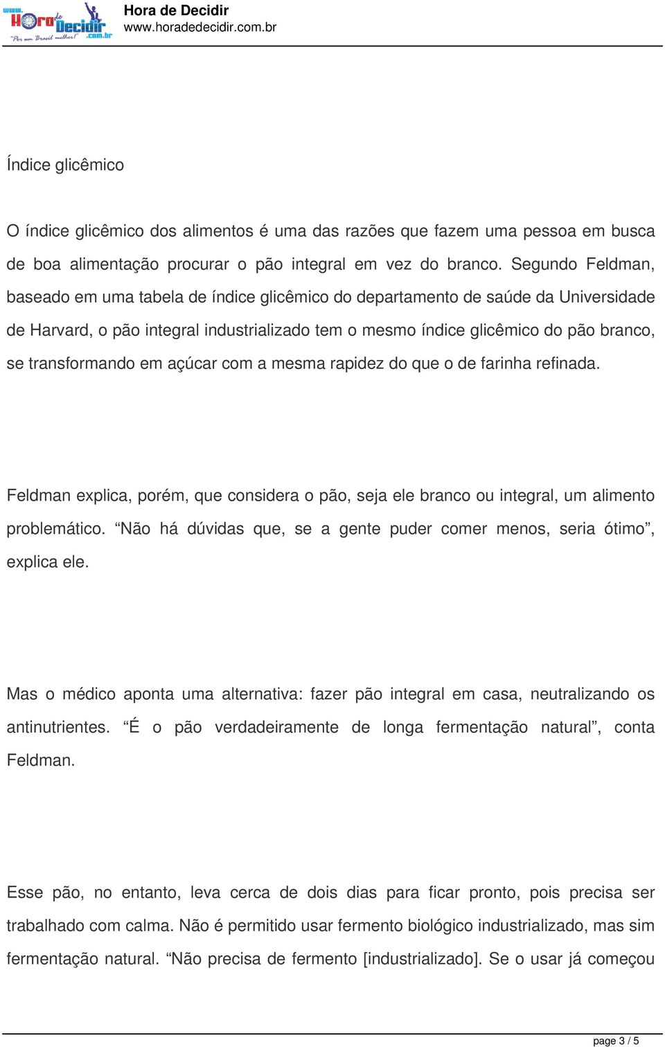 transformando em açúcar com a mesma rapidez do que o de farinha refinada. Feldman explica, porém, que considera o pão, seja ele branco ou integral, um alimento problemático.