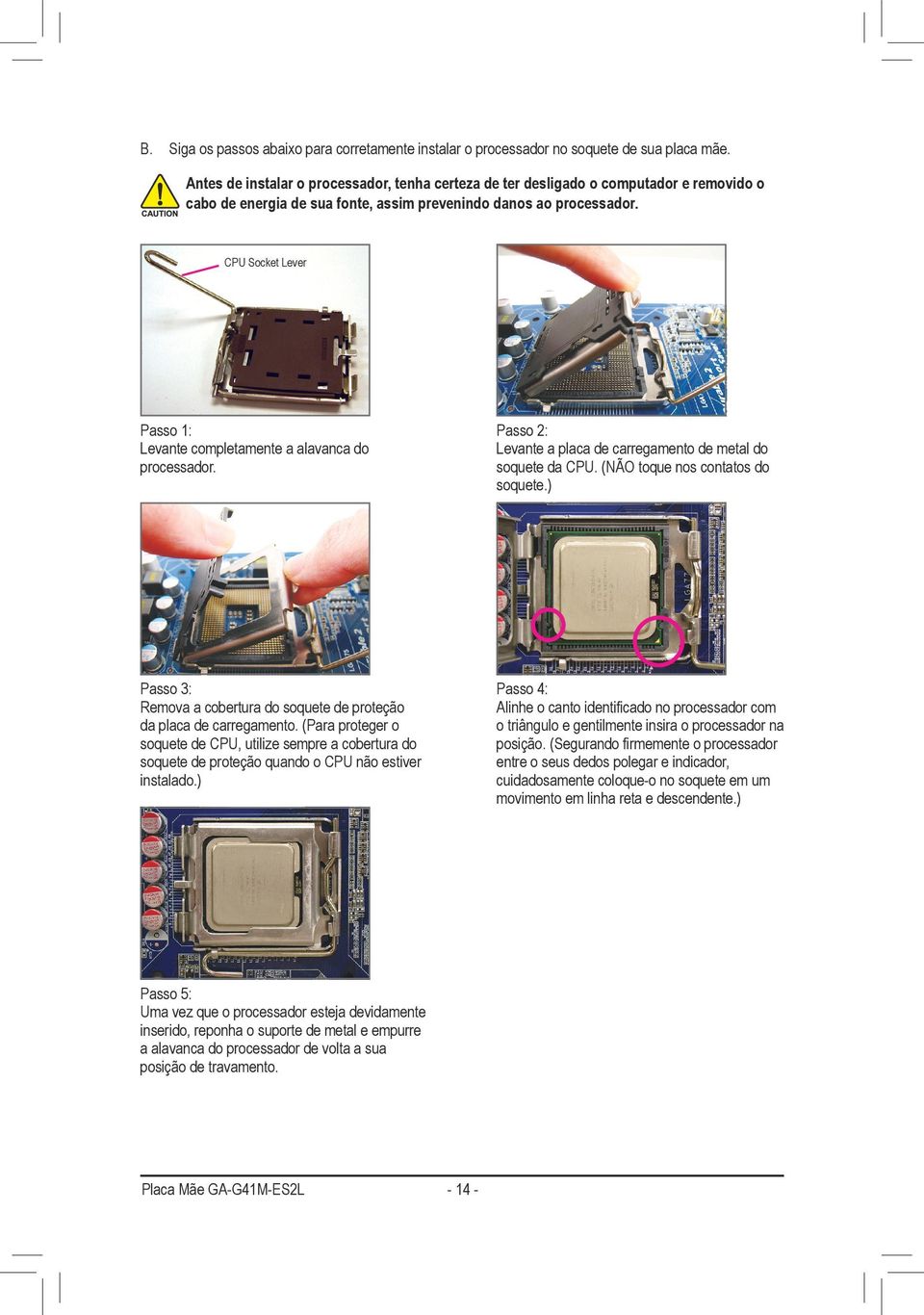 CPU Socket Lever Passo 1: Levante completamente a alavanca do processador. Passo 2: Levante a placa de carregamento de metal do soquete da CPU. (NÃO toque nos contatos do soquete.