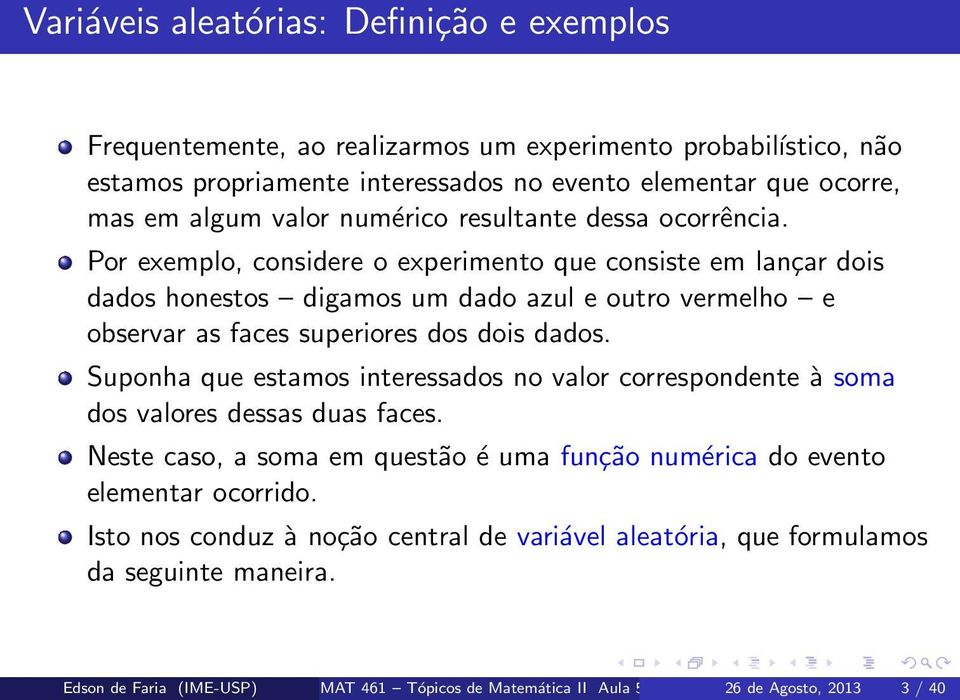 Por exemplo, considere o experimento que consiste em lançar dois dados honestos digamos um dado azul e outro vermelho e observar as faces superiores dos dois dados.