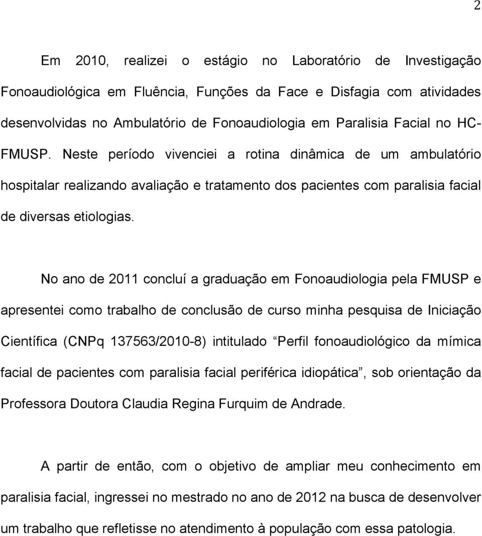 No ano de 2011 concluí a graduação em Fonoaudiologia pela FMUSP e apresentei como trabalho de conclusão de curso minha pesquisa de Iniciação Científica (CNPq 137563/2010-8) intitulado Perfil