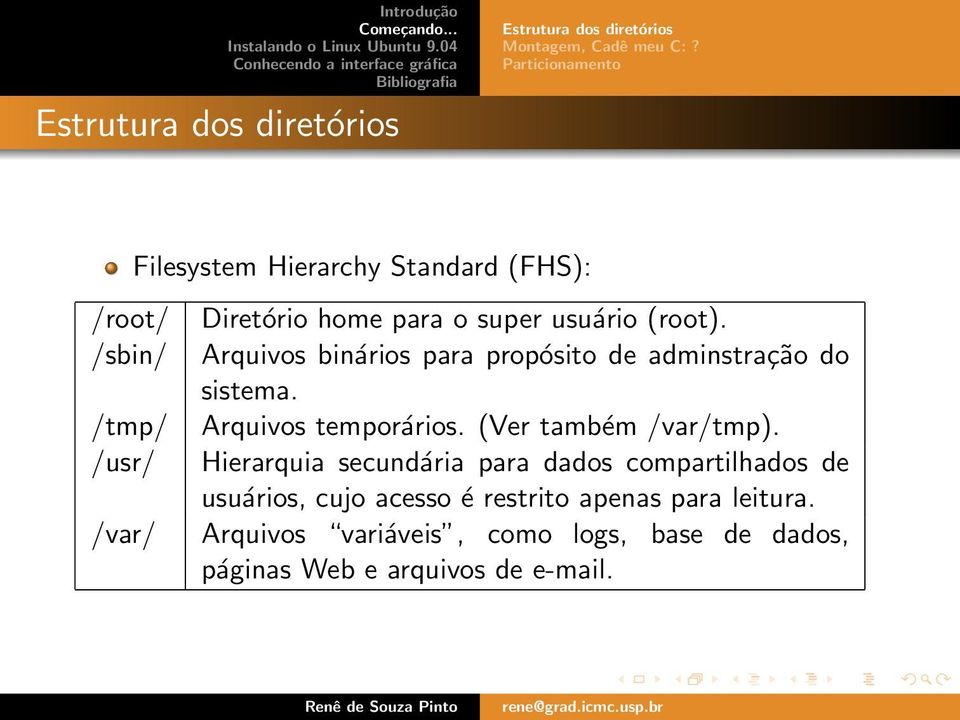 usuário (root). Arquivos binários para propósito de adminstração do sistema. Arquivos temporários.