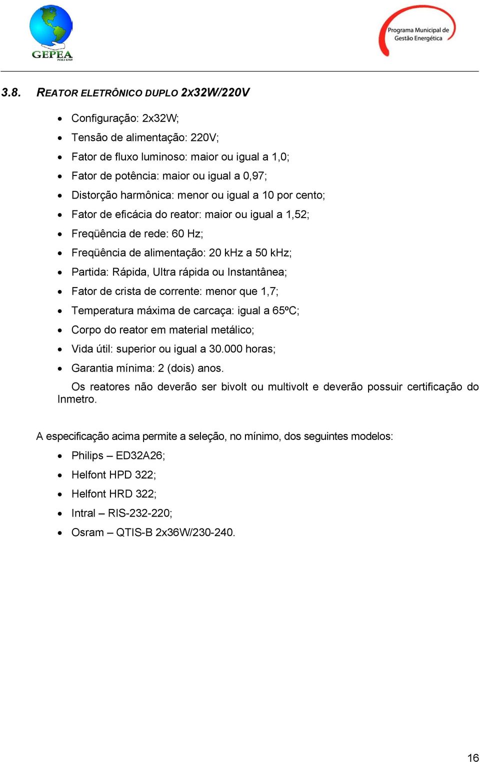 Instantânea; Fator de crista de corrente: menor que 1,7; Temperatura máxima de carcaça: igual a 65ºC; Corpo do reator em material metálico; Vida útil: superior ou igual a 30.