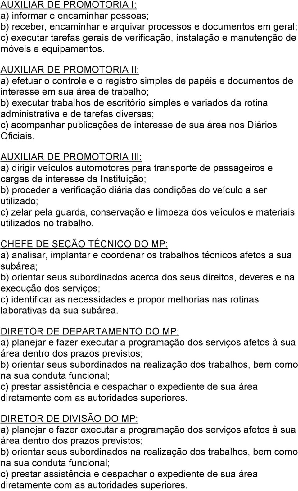 AUXILIAR DE PROMOTORIA II: a) efetuar o controle e o registro simples de papéis e documentos de interesse em sua área de trabalho; b) executar trabalhos de escritório simples e variados da rotina