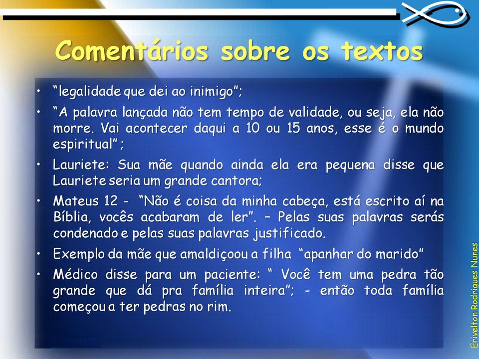 Mateus 12 - Não é coisa da minha cabeça, está escrito aí na Bíblia, vocês acabaram de ler. Pelas suas palavras serás condenado e pelas suas palavras justificado.