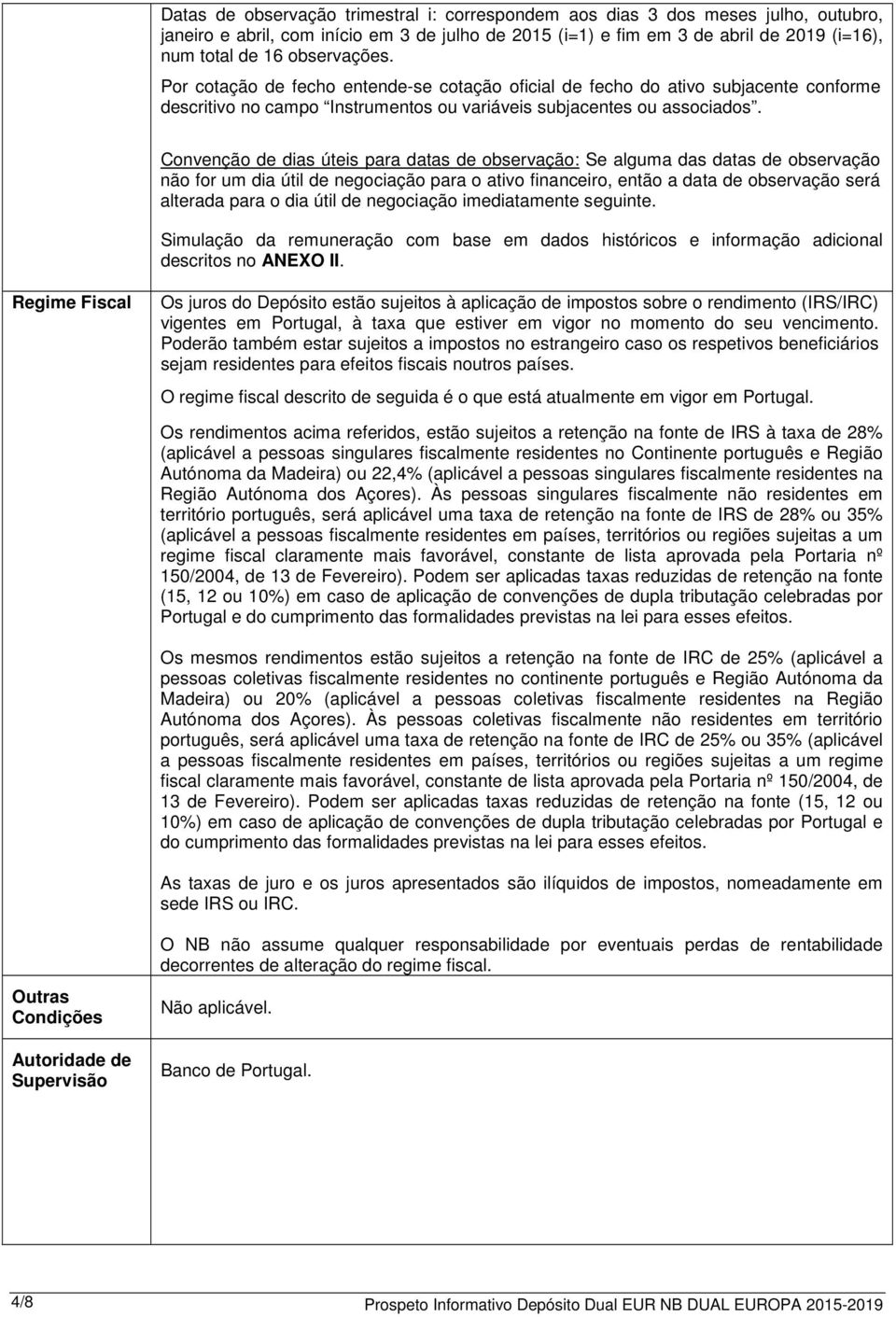 Convenção de dias úteis para datas de observação: Se alguma das datas de observação não for um dia útil de negociação para o ativo financeiro, então a data de observação será alterada para o dia útil