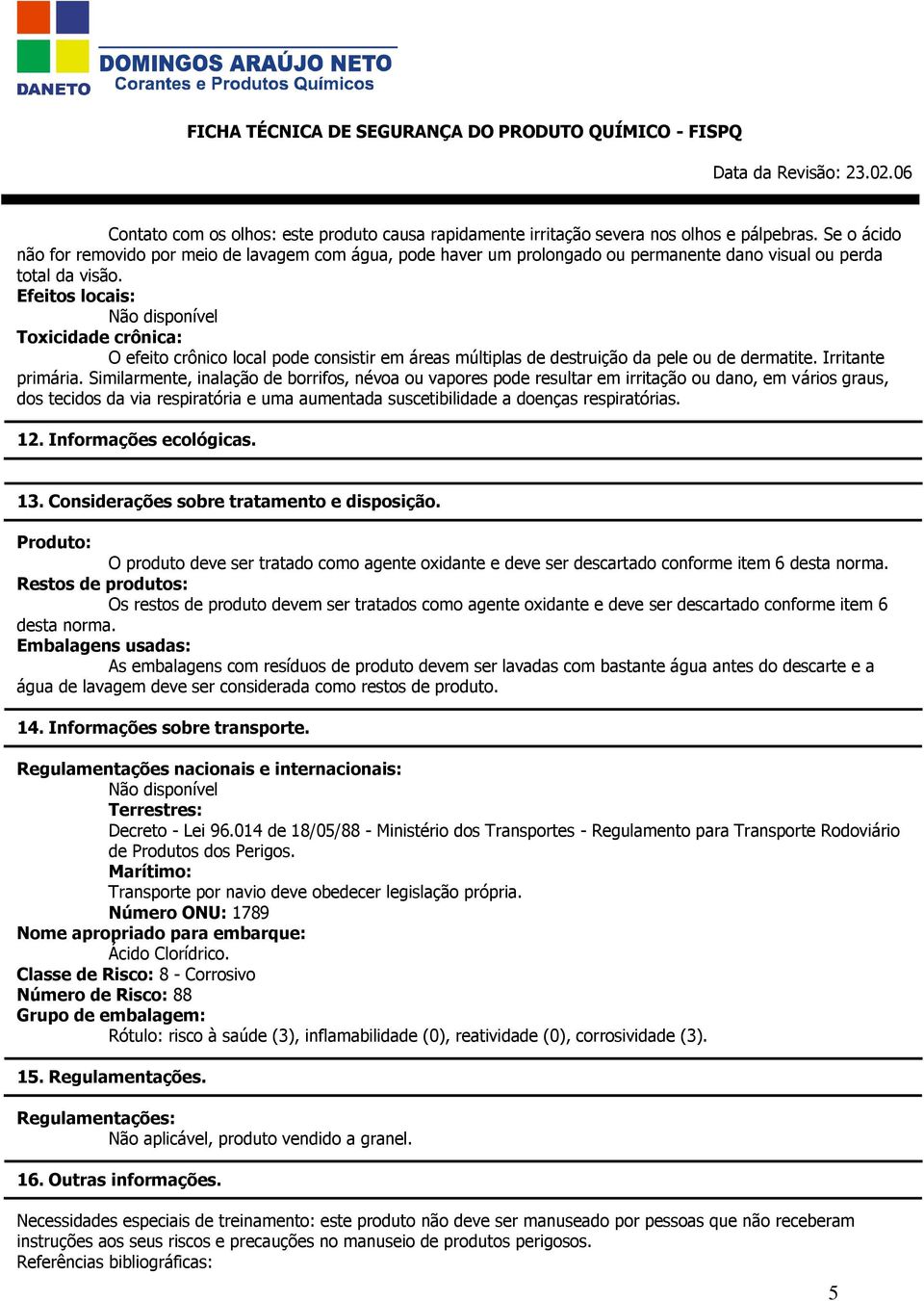 Efeitos locais: Não disponível Toxicidade crônica: O efeito crônico local pode consistir em áreas múltiplas de destruição da pele ou de dermatite. Irritante primária.