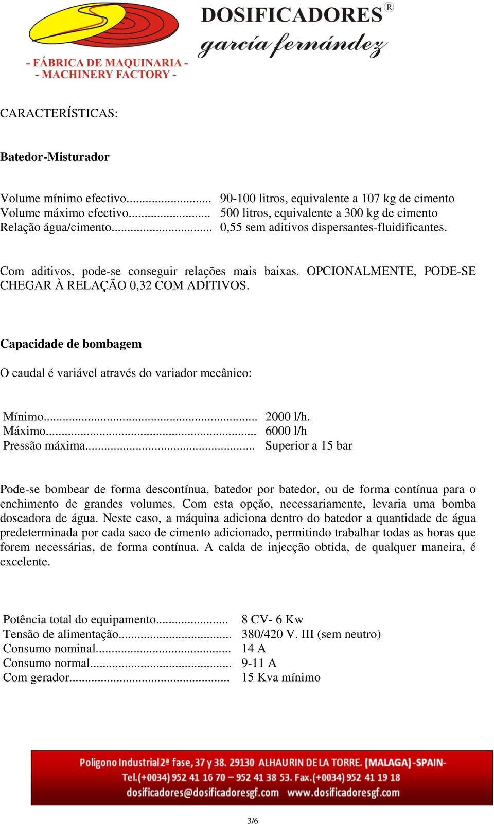 OPCIONALMENTE, PODE-SE CHEGAR À RELAÇÃO 0,32 COM ADITIVOS. Capacidade de bombagem O caudal é variável através do variador mecânico: Mínimo... 2000 l/h. Máximo... 6000 l/h Pressão máxima.