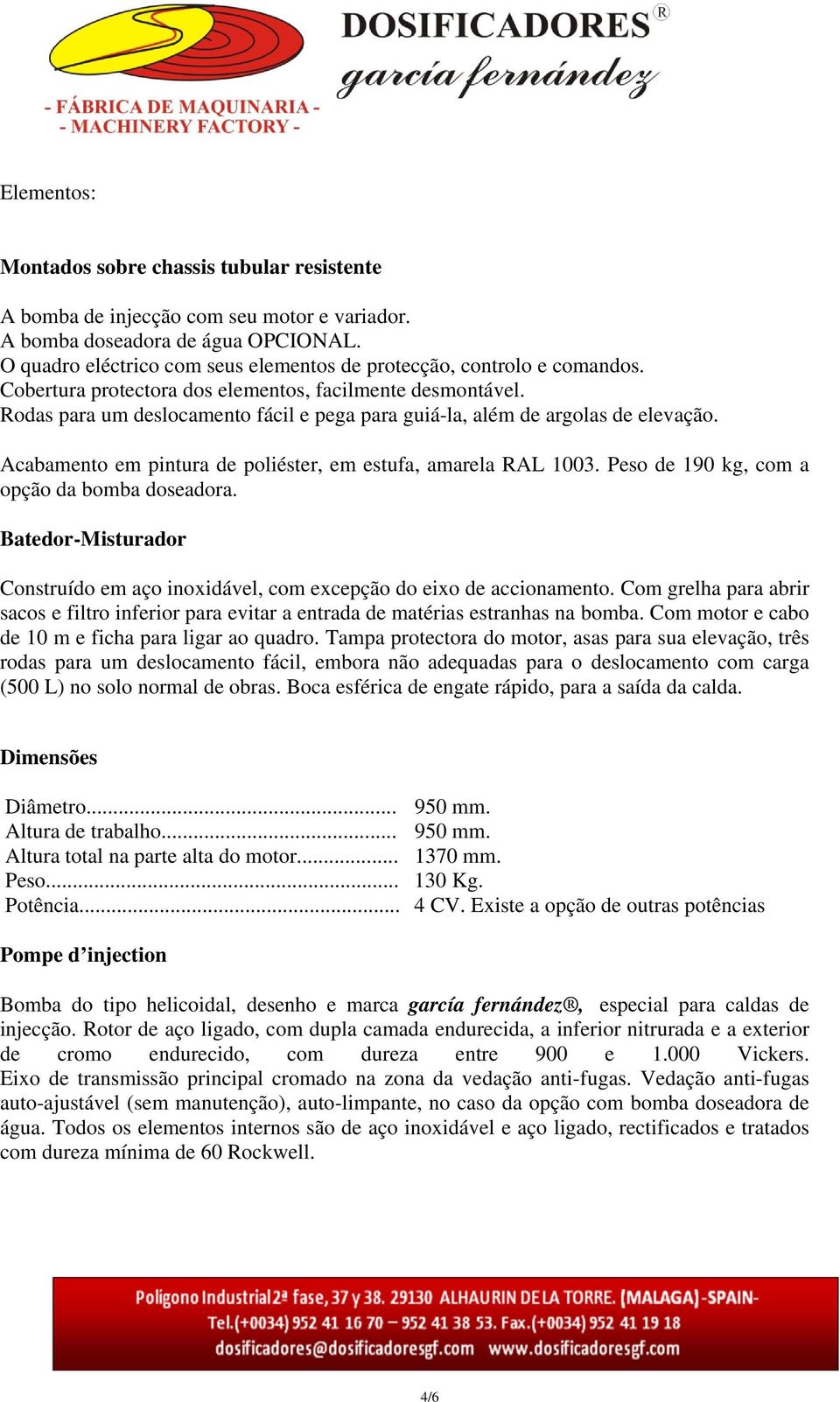 Rodas para um deslocamento fácil e pega para guiá-la, além de argolas de elevação. Acabamento em pintura de poliéster, em estufa, amarela RAL 1003. Peso de 190 kg, com a opção da bomba doseadora.