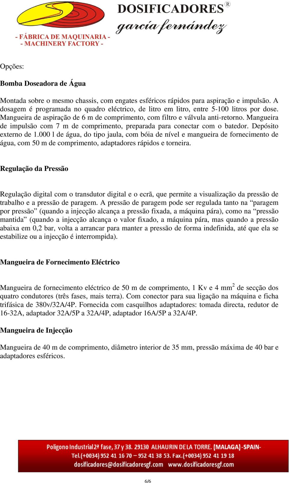 Mangueira de impulsão com 7 m de comprimento, preparada para conectar com o batedor. Depósito externo de 1.