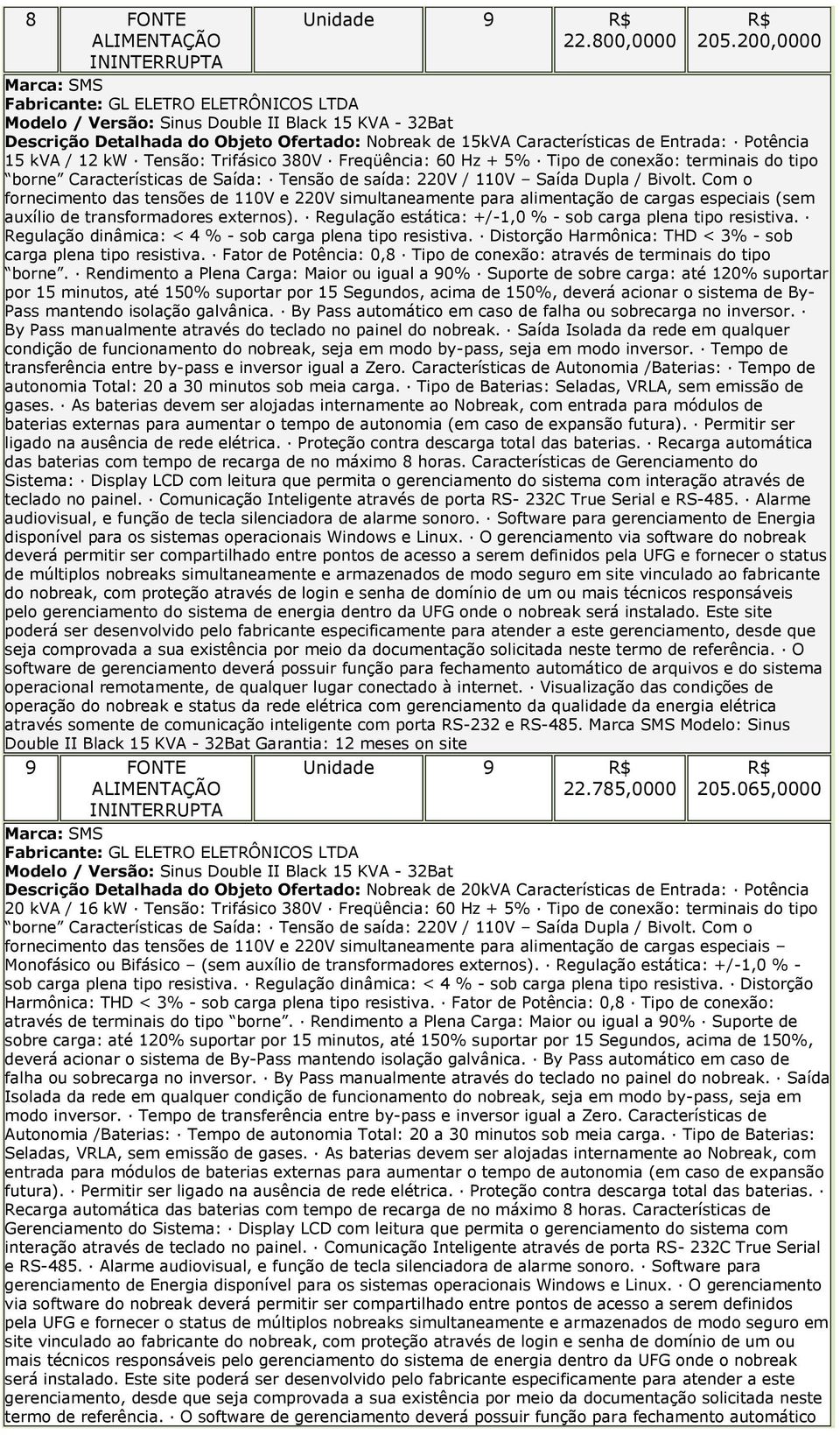 Freqüência: 60 Hz + 5% Tipo de conexão: terminais do tipo borne Características de Saída: Tensão de saída: 220V / 110V Saída Dupla / Bivolt.