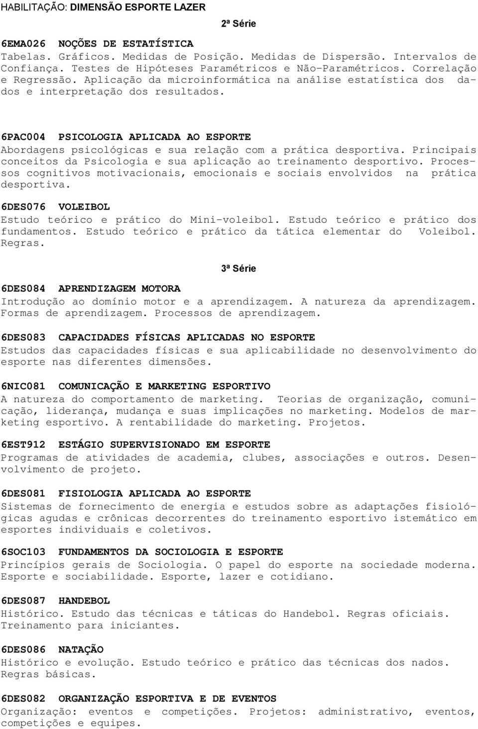 6PAC004 PSICOLOGIA APLICADA AO ESPORTE Abordagens psicológicas e sua relação com a prática desportiva. Principais conceitos da Psicologia e sua aplicação ao treinamento desportivo.