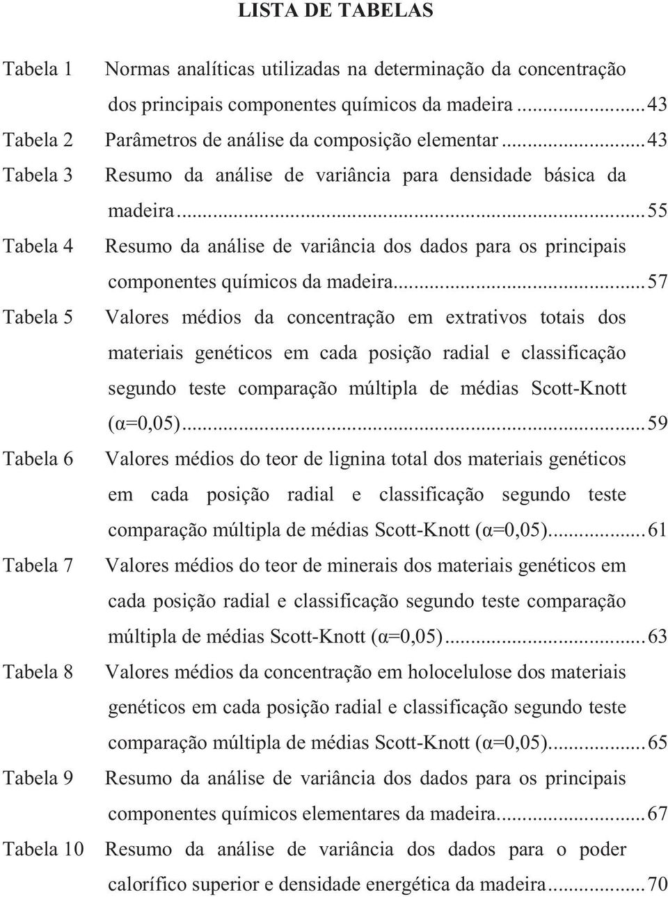 .. 57 Tabela 5 Valores médios da concentração em extrativos totais dos materiais genéticos em cada posição radial e classificação segundo teste comparação múltipla de médias Scott-Knott (α=0,05).