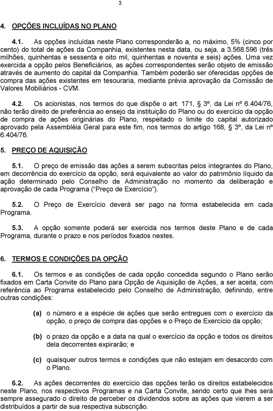 Uma vez exercida a opção pelos Beneficiários, as ações correspondentes serão objeto de emissão através de aumento do capital da Companhia.