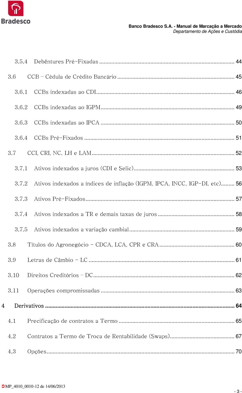 7.4 Ativos indexados a TR e demais taxas de juros... 58 3.7.5 Ativos indexados a variação cambial... 59 3.8 Títulos do Agronegócio - CDCA, LCA, CPR e CRA... 60 3.9 Letras de Câmbio - LC... 6 3.