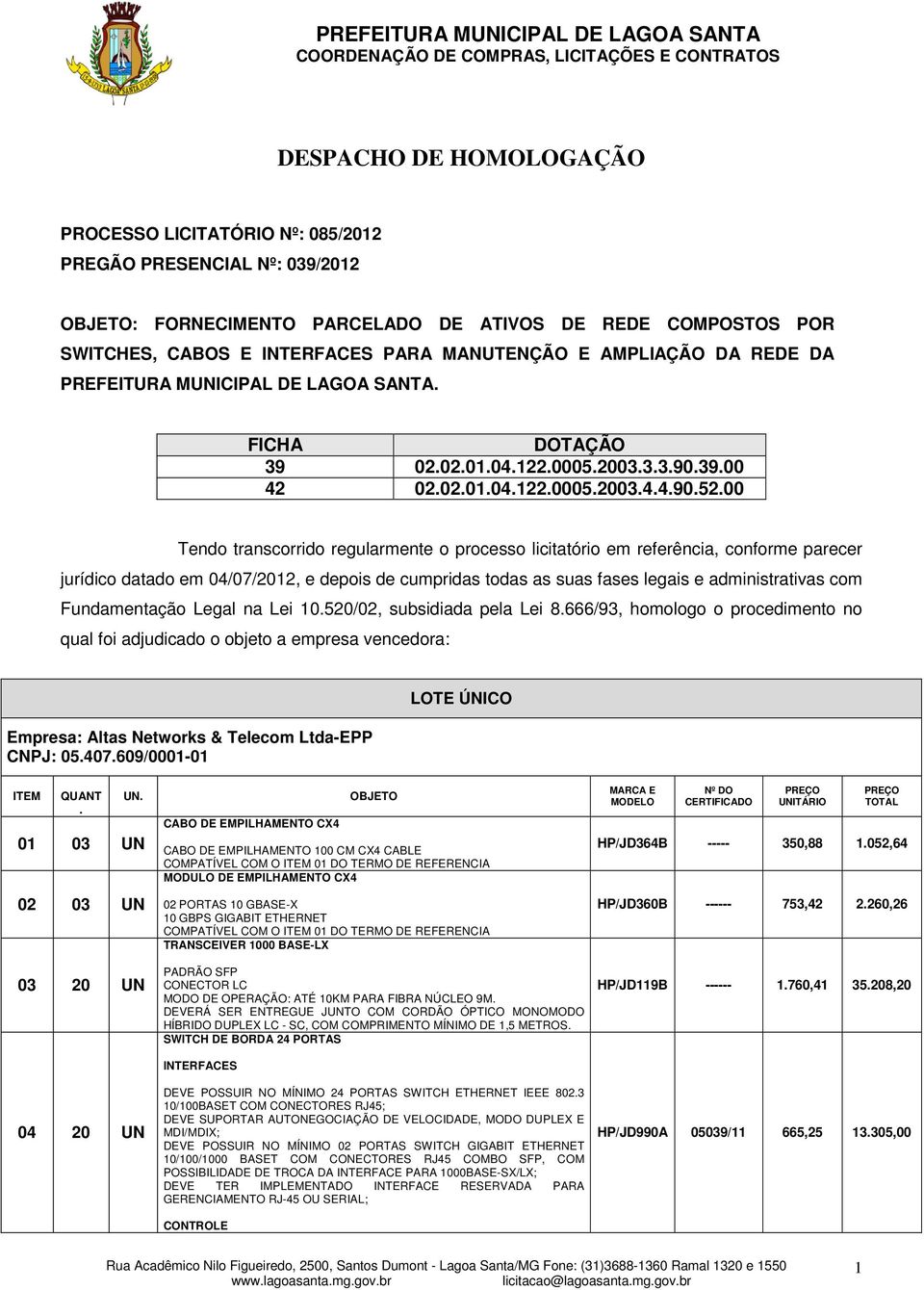 00 Tendo transcorrido regularmente o processo licitatório em referência, conforme parecer jurídico datado em 04/07/2012, e depois de cumpridas todas as suas fases legais e administrativas com