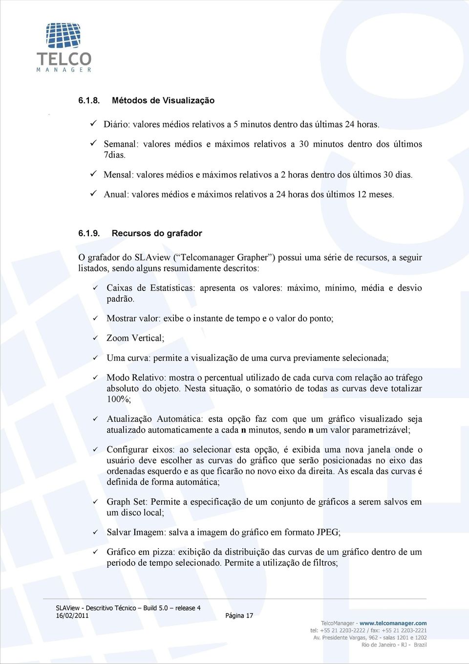 Recursos do grafador O grafador do SLAview ( Telcomanager Grapher ) possui uma série de recursos, a seguir listados, sendo alguns resumidamente descritos: Caixas de Estatísticas: apresenta os