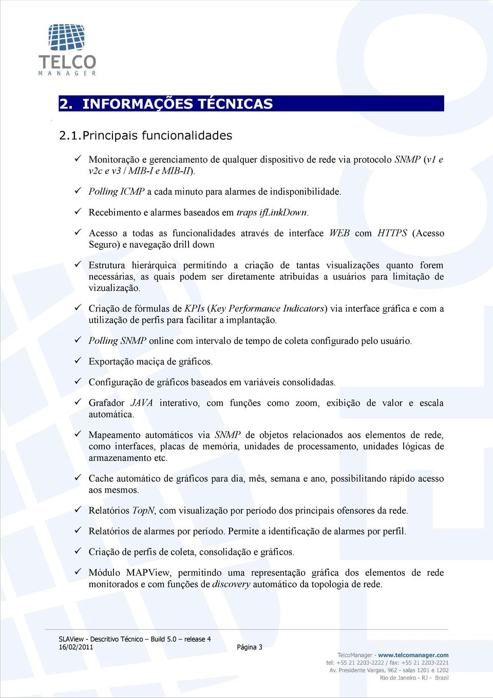 Acesso a todas as funcionalidades através de interface WEB com HTTPS (Acesso Seguro) e navegação drill down Estrutura hierárquica permitindo a criação de tantas visualizações quanto forem