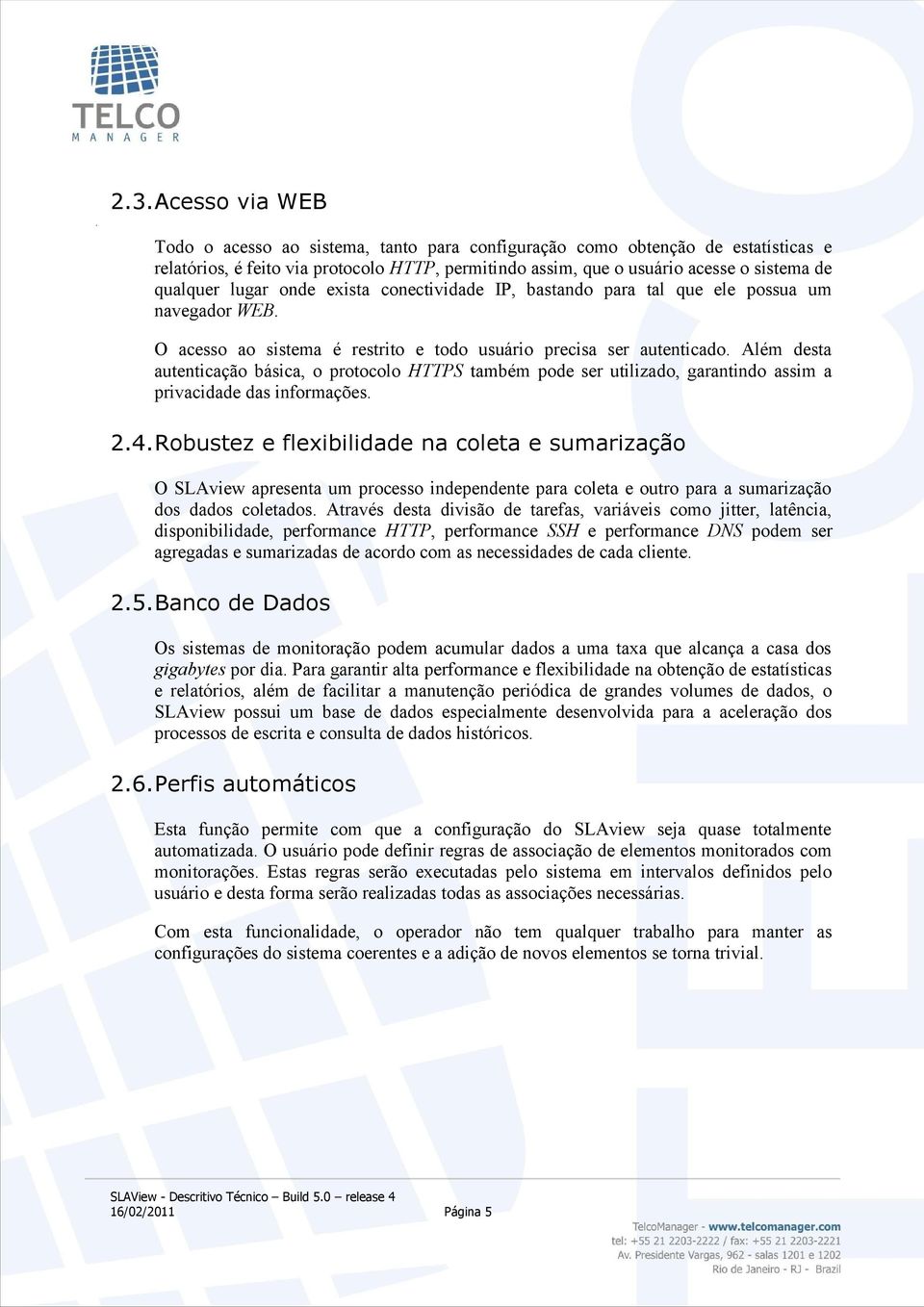 Além desta autenticação básica, o protocolo HTTPS também pode ser utilizado, garantindo assim a privacidade das informações. 2.4.