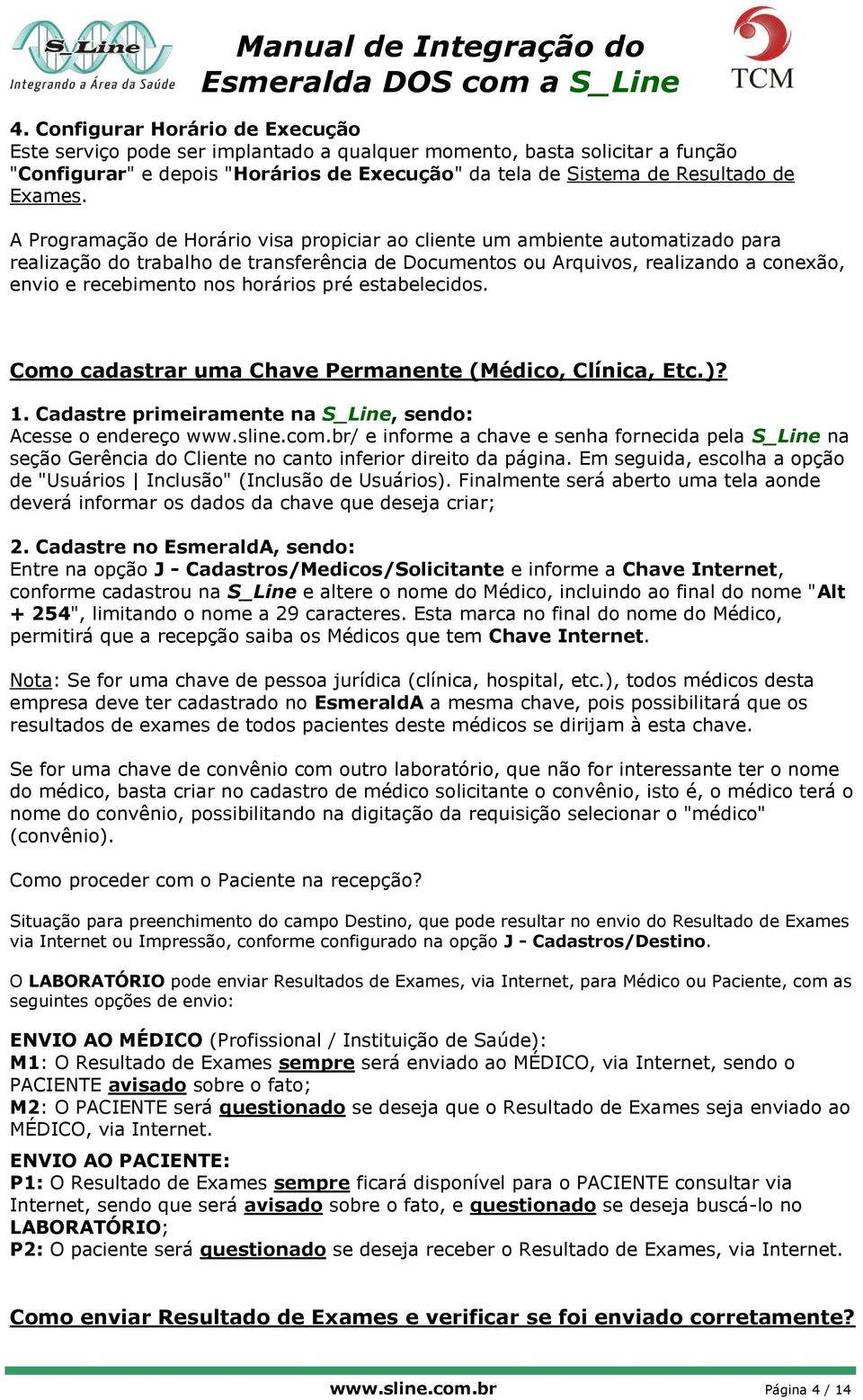 horários pré estabelecidos. Como cadastrar uma Chave Permanente (Médico, Clínica, Etc.)? 1. Cadastre primeiramente na S_Line, sendo: Acesse o endereço www.sline.com.