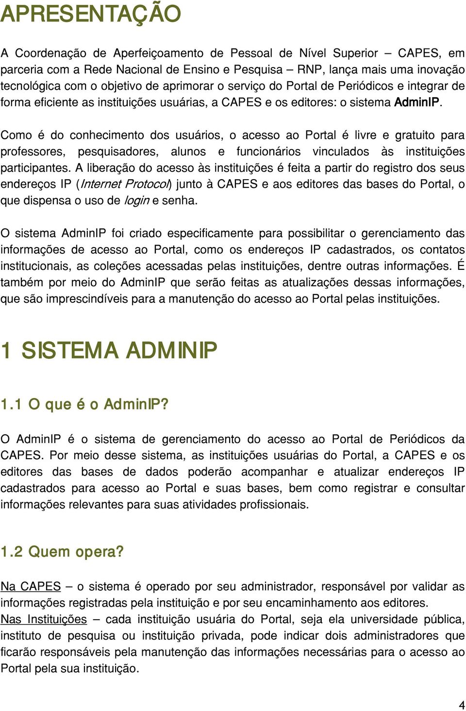 Como é do conhecimento dos usuários, o acesso ao Portal é livre e gratuito para professores, pesquisadores, alunos e funcionários vinculados às instituições participantes.