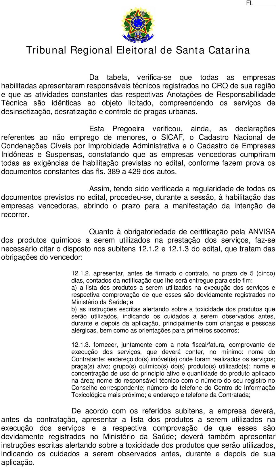 Esta Pregoeira verificou, ainda, as declarações referentes ao não emprego de menores, o SICAF, o Cadastro Nacional de Condenações Cíveis por Improbidade Administrativa e o Cadastro de Empresas