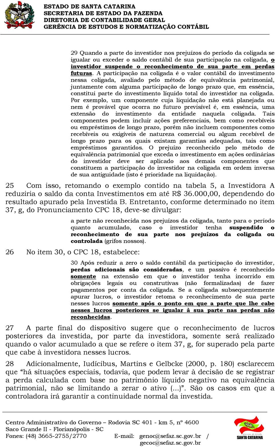 A participação na coligada é o valor contábil do investimento nessa coligada, avaliado pelo método de equivalência patrimonial, juntamente com alguma participação de longo prazo que, em essência,