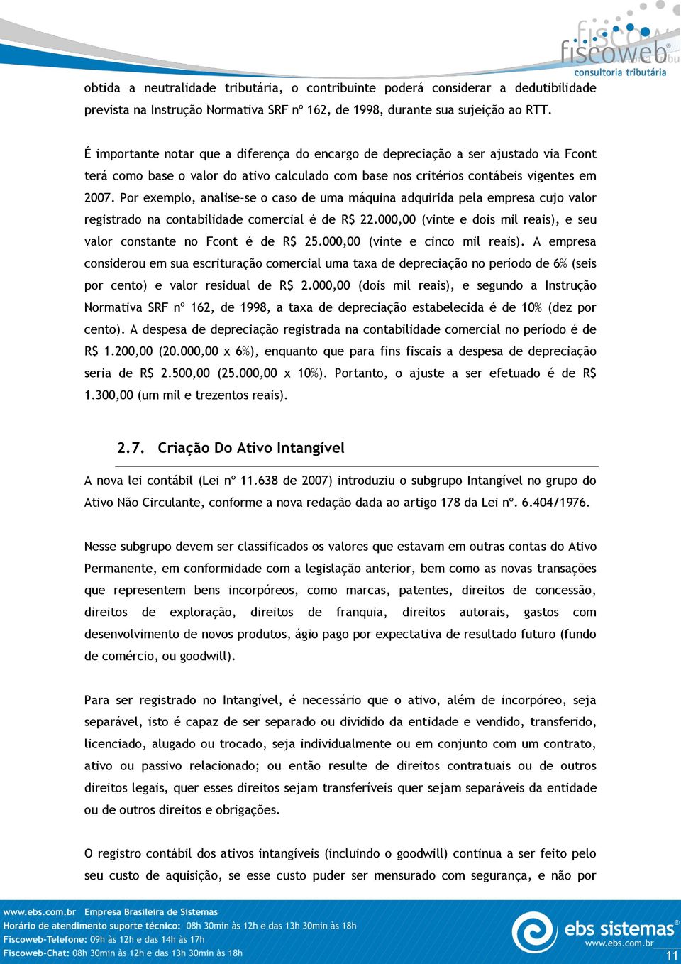 Por exemplo, analise-se o caso de uma máquina adquirida pela empresa cujo valor registrado na contabilidade comercial é de R$ 22.