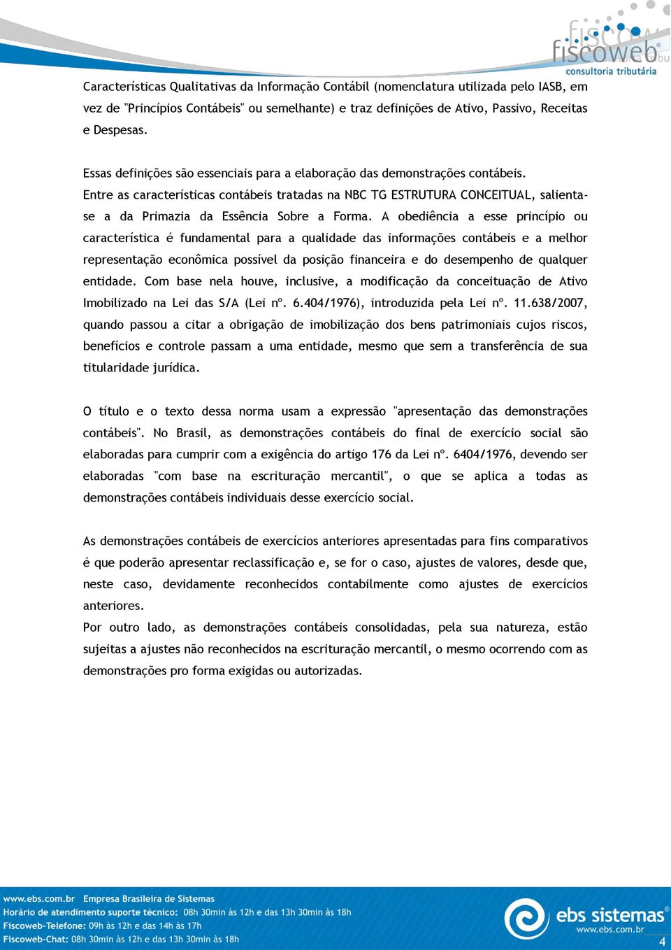 Entre as características contábeis tratadas na NBC TG ESTRUTURA CONCEITUAL, salientase a da Primazia da Essência Sobre a Forma.