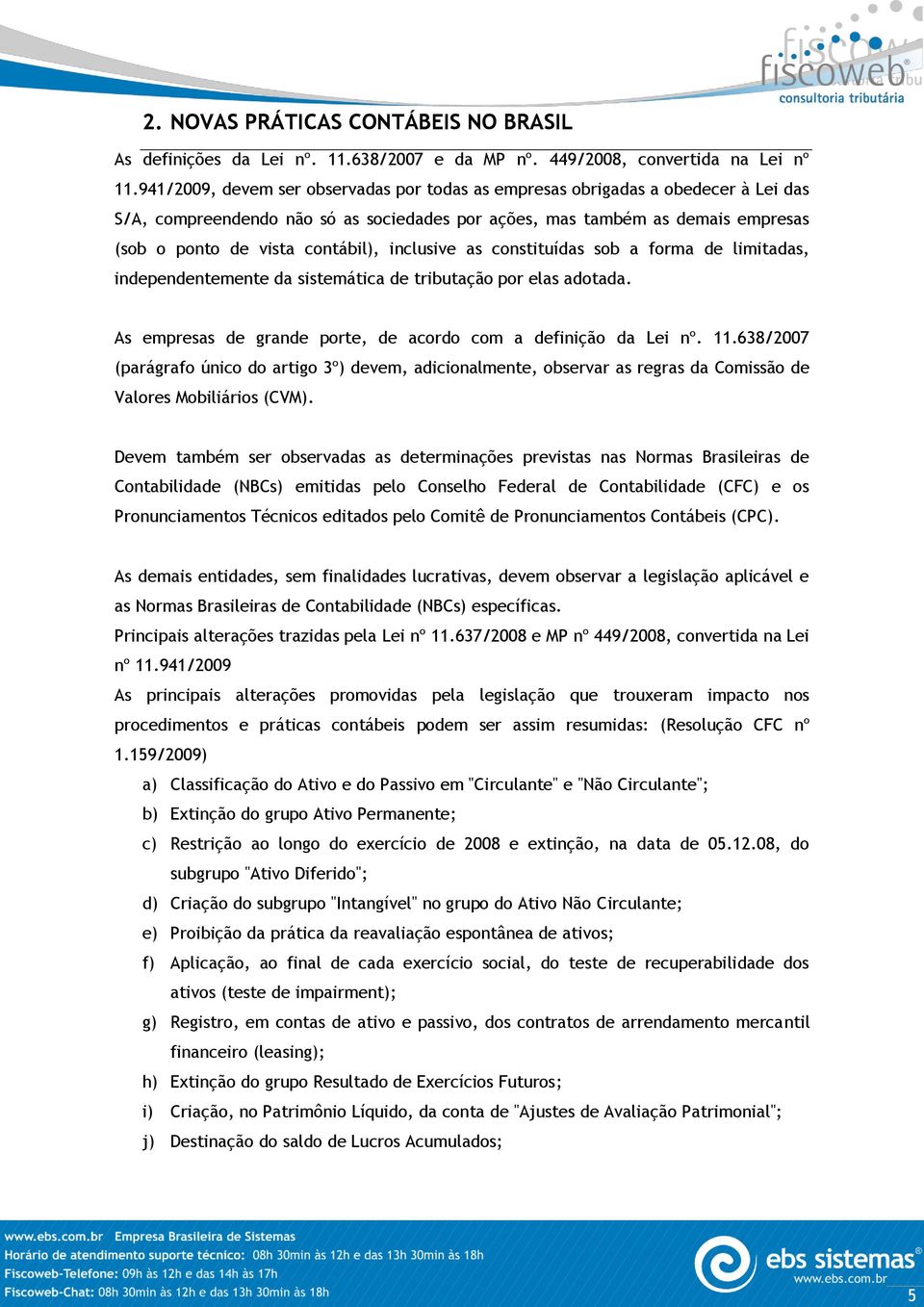 inclusive as constituídas sob a forma de limitadas, independentemente da sistemática de tributação por elas adotada. As empresas de grande porte, de acordo com a definição da Lei nº. 11.