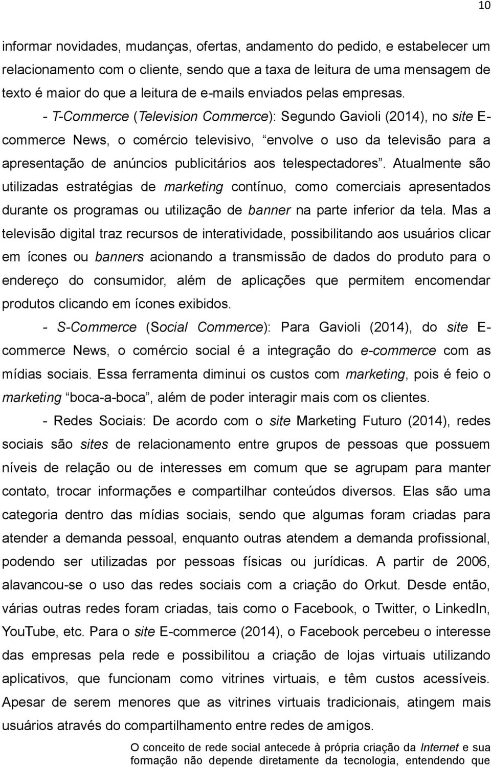 - T-Commerce (Television Commerce): Segundo Gavioli (2014), no site E- commerce News, o comércio televisivo, envolve o uso da televisão para a apresentação de anúncios publicitários aos