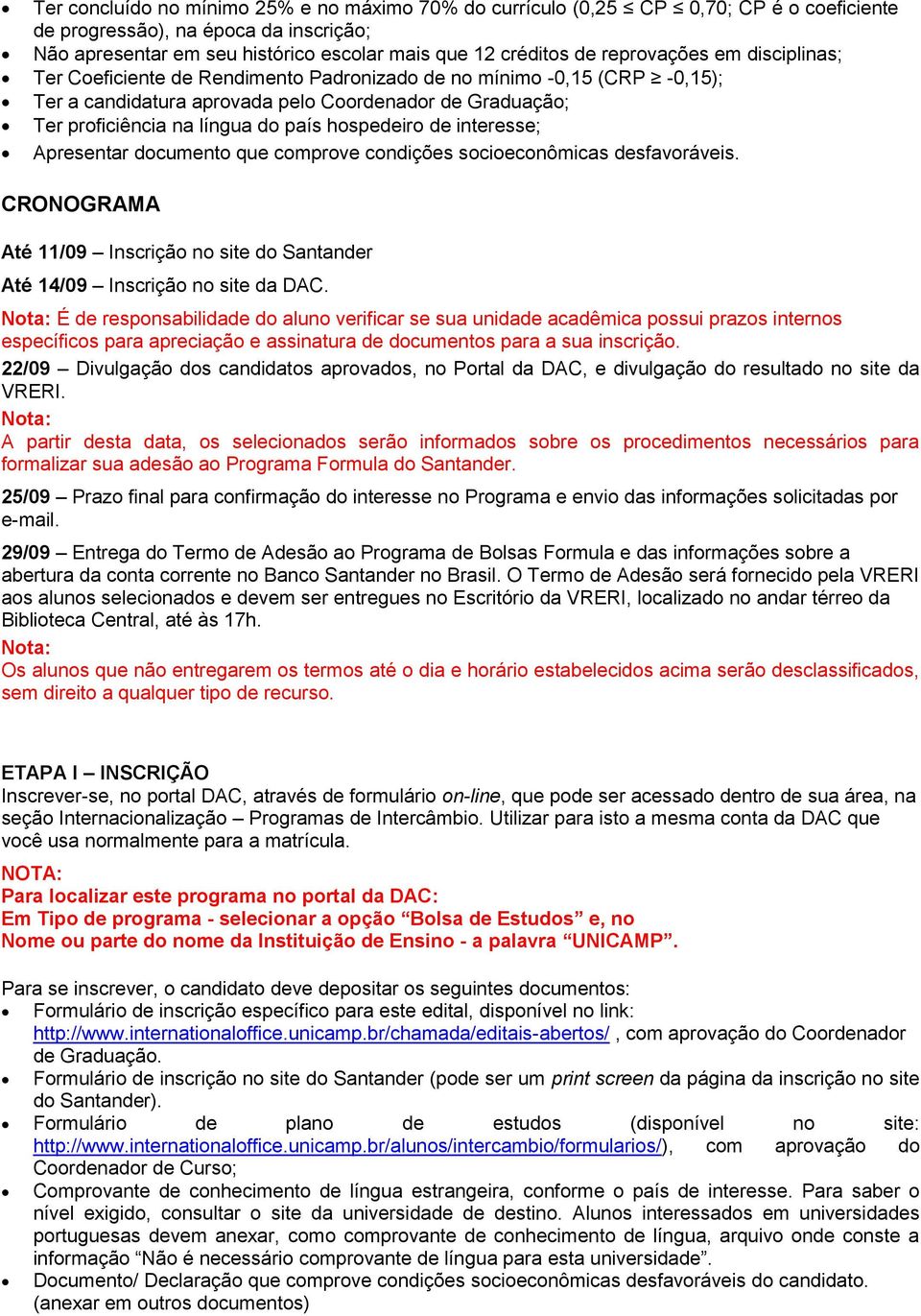 hospedeiro de interesse; Apresentar documento que comprove condições socioeconômicas desfavoráveis. CRONOGRAMA Até 11/09 Inscrição no site do Santander Até 14/09 Inscrição no site da DAC.