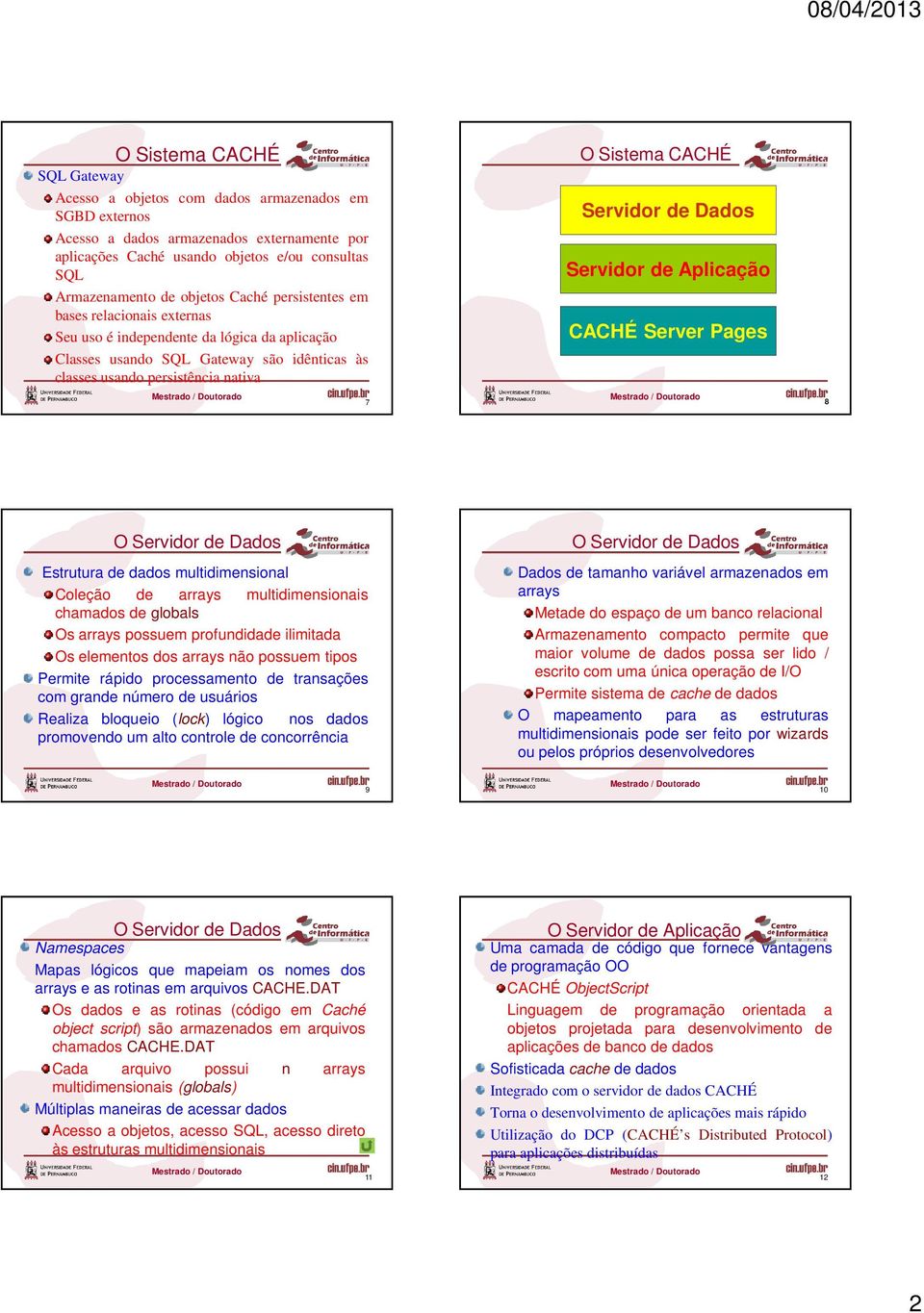 Aplicação 8 Estrutura de dados multidimensional Coleção de arrays multidimensionais chamados de globals Os arrays possuem profundidade ilimitada Os elementos dos arrays não possuem tipos Permite