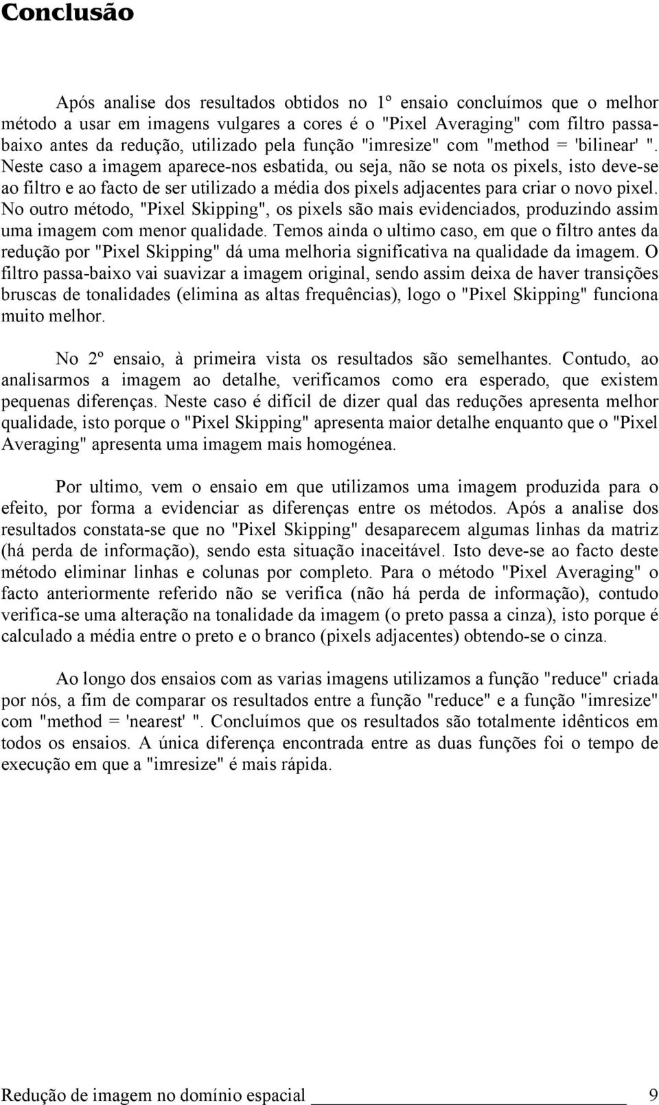 Neste caso a imagem aparece-nos esbatida, ou seja, não se nota os pixels, isto deve-se ao filtro e ao facto de ser utilizado a média dos pixels adjacentes para criar o novo pixel.