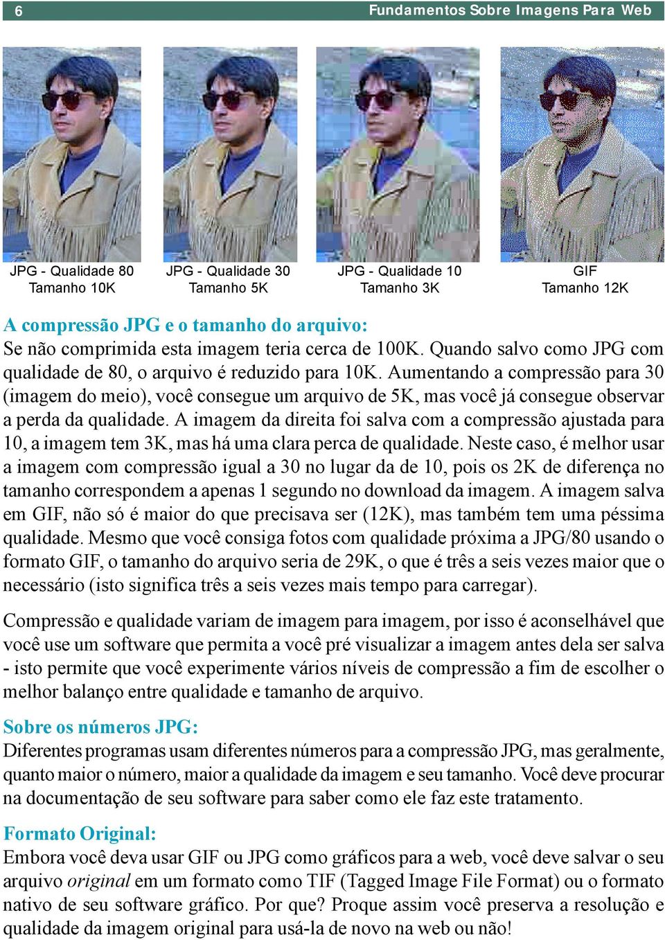 Aumentando a compressão para 30 (imagem do meio), você consegue um arquivo de 5K, mas você já consegue observar a perda da qualidade.