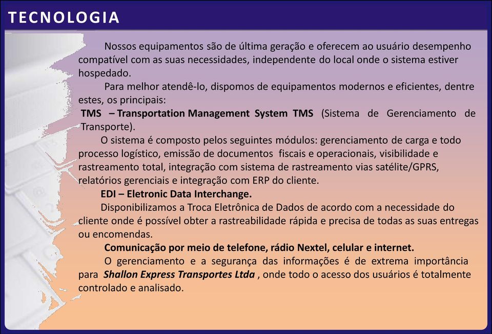 O sistema é composto pelos seguintes módulos: gerenciamento de carga e todo processo logístico, emissão de documentos fiscais e operacionais, visibilidade e rastreamento total, integração com sistema