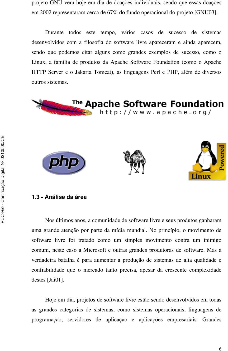 sucesso, como o Linux, a família de produtos da Apache Software Foundation (como o Apache HTTP Server e o Jakarta Tomcat), as linguagens Perl e PHP, além de diversos outros sistemas. 1.