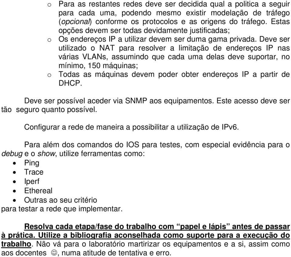 Deve ser utilizado o NAT para resolver a limitação de endereços IP nas várias VLANs, assumindo que cada uma delas deve suportar, no mínimo, 150 máquinas; o Todas as máquinas devem poder obter