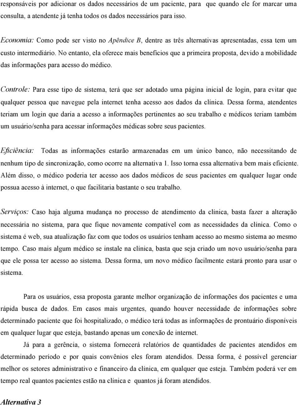 No entanto, ela oferece mais benefícios que a primeira proposta, devido a mobilidade das informações para acesso do médico.