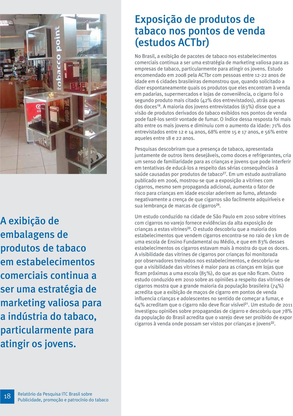 Estudo encomendado em 2008 pela ACTbr com pessoas entre 12-22 anos de idade em 6 cidades brasileiras demonstrou que, quando solicitado a dizer espontaneamente quais os produtos que eles encontram à