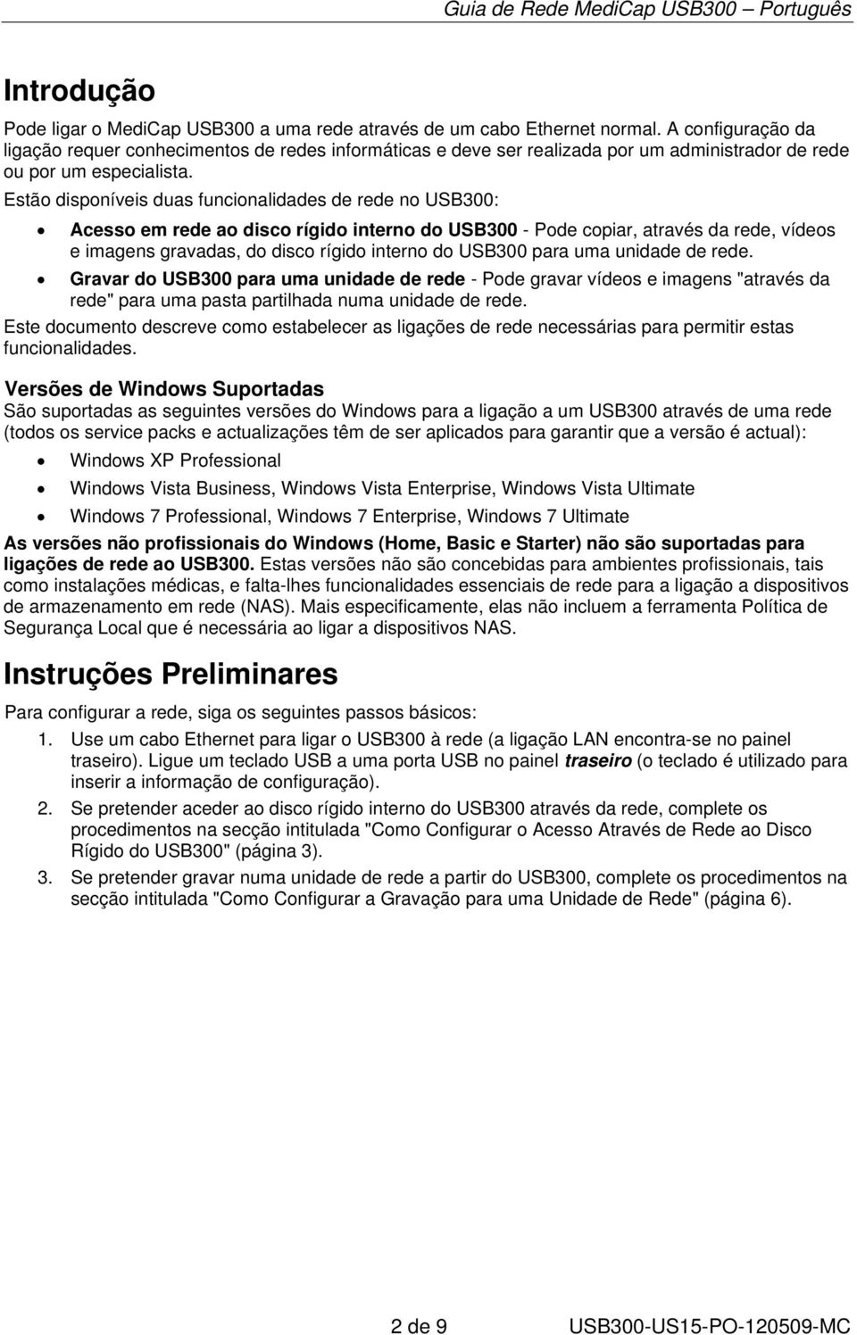 Estão disponíveis duas funcionalidades de rede no USB300: Acesso em rede ao disco rígido interno do USB300 - Pode copiar, através da rede, vídeos e imagens gravadas, do disco rígido interno do USB300