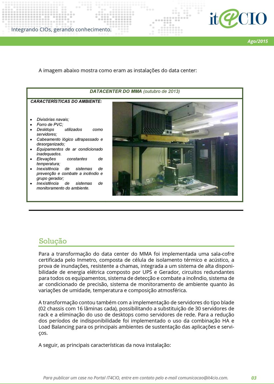 Elevações constantes de temperatura; Inexistência de sistemas de prevenção e combate a incêndio e grupo gerador; Inexistência de sistemas de monitoramento do ambiente.