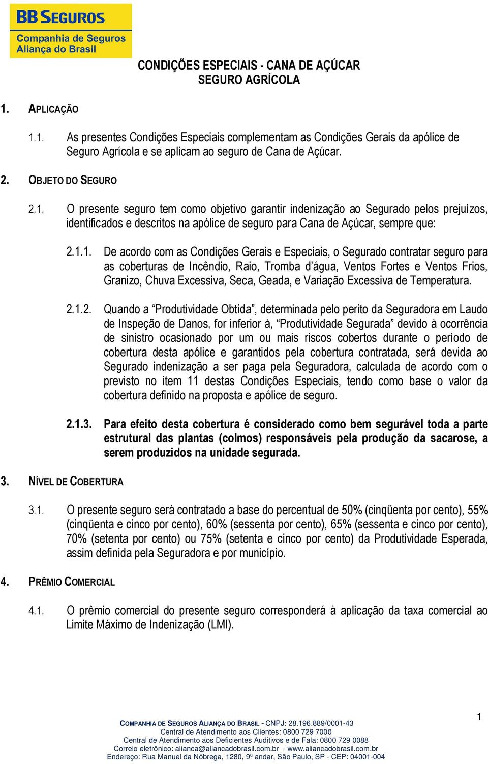 O presente seguro tem como objetivo garantir indenização ao Segurado pelos prejuízos, identificados e descritos na apólice de seguro para Cana de Açúcar, sempre que: 2.1.