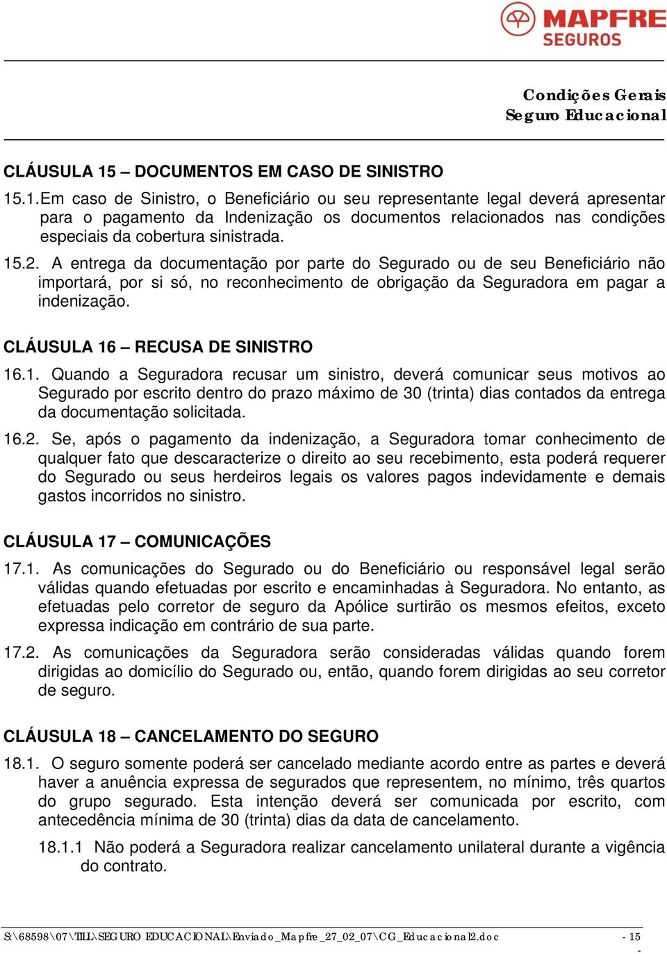 CLÁUSULA 16 RECUSA DE SINISTRO 16.1. Quando a Seguradora recusar um sinistro, deverá comunicar seus motivos ao Segurado por escrito dentro do prazo máximo de 30 (trinta) dias contados da entrega da documentação solicitada.