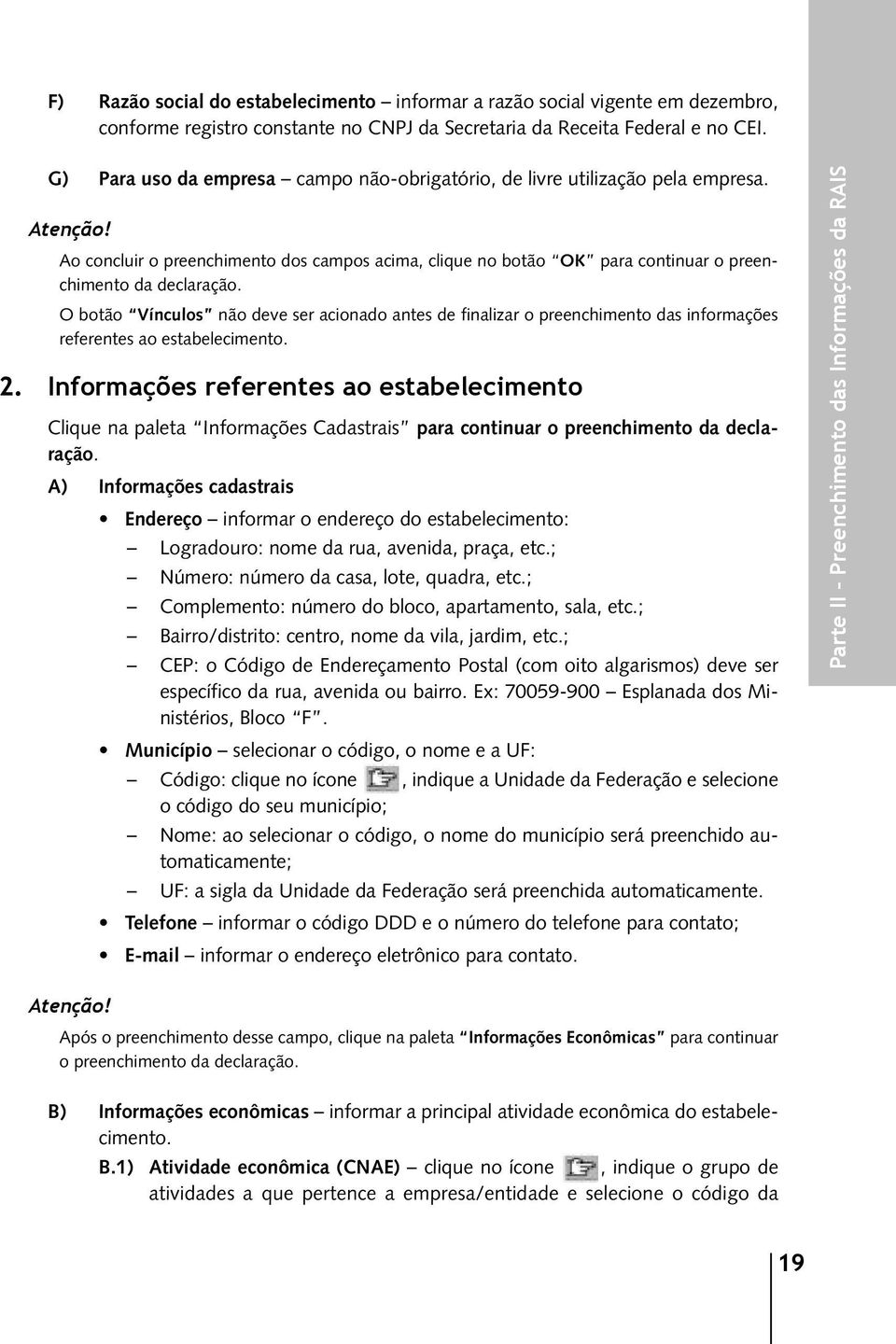 O botão Vínculos não deve ser acionado antes de finalizar o preenchimento das informações referentes ao estabelecimento. 2.