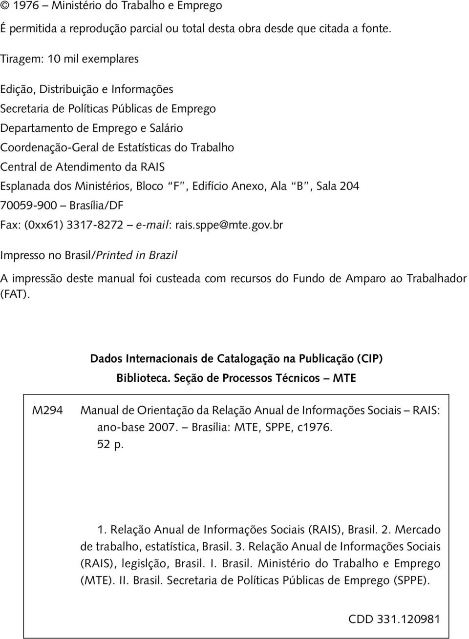 Atendimento da RAIS Esplanada dos Ministérios, Bloco F, Edifício Anexo, Ala B, Sala 204 70059-900 Brasília/DF Fax: (0xx61) 3317-8272 e-mail: rais.sppe@mte.gov.