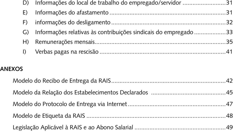 ..33 H) Remunerações mensais...35 I) Verbas pagas na rescisão...41 ANEXOS Modelo do Recibo de Entrega da RAIS.