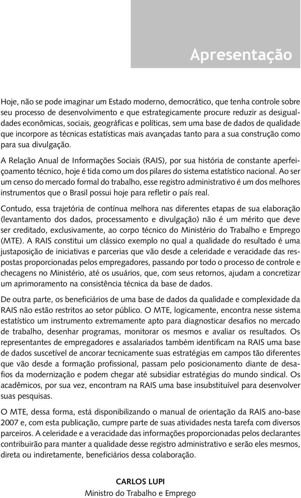 A Relação Anual de Informações Sociais (RAIS), por sua história de constante aperfeiçoamento técnico, hoje é tida como um dos pilares do sistema estatístico nacional.