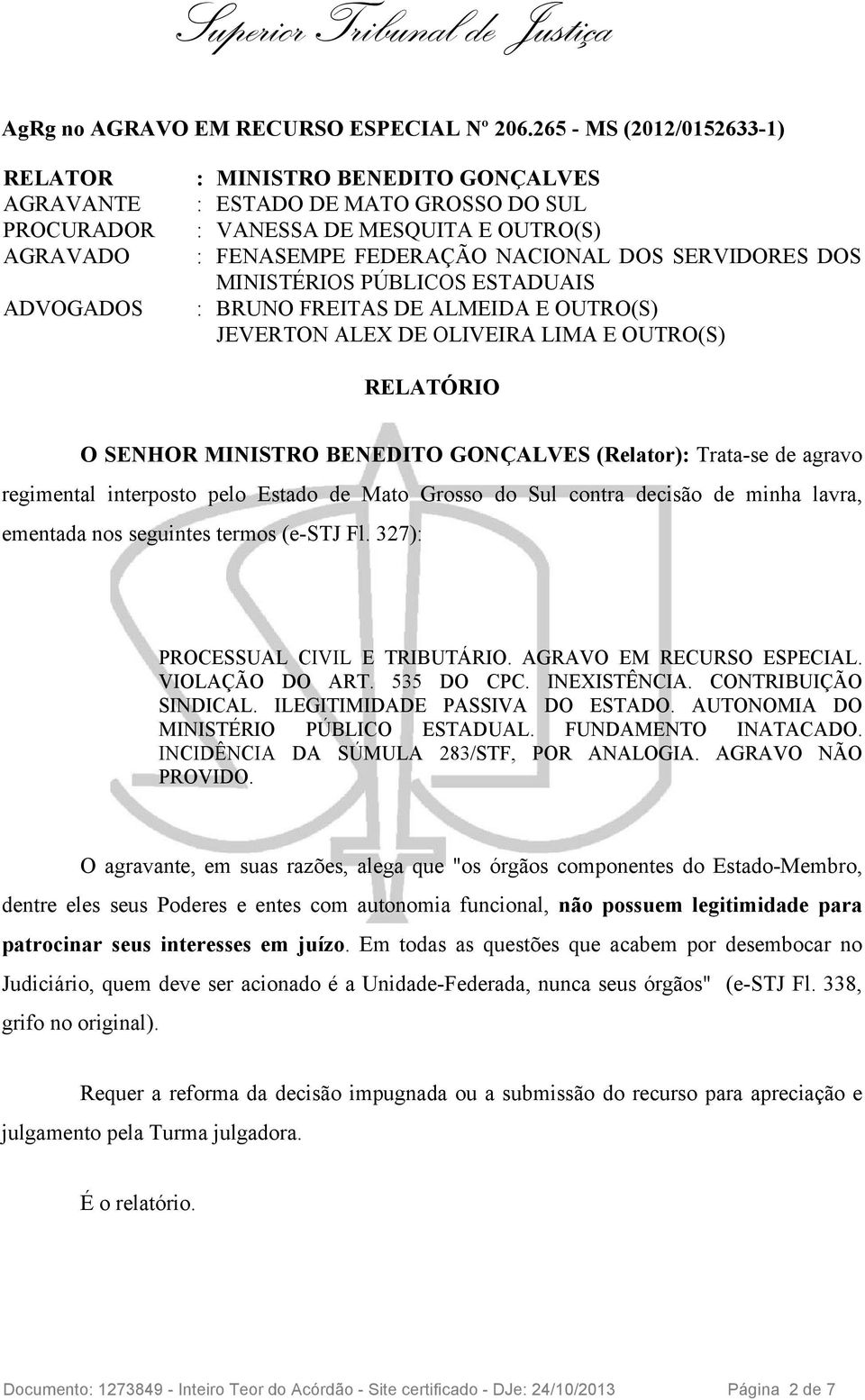 (Relator): Trata-se de agravo regimental interposto pelo Estado de Mato Grosso do Sul contra decisão de minha lavra, ementada nos seguintes termos (e-stj Fl. 327): PROCESSUAL CIVIL E TRIBUTÁRIO.