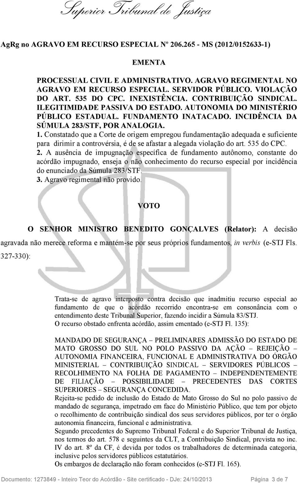 Constatado que a Corte de origem empregou fundamentação adequada e suficiente para dirimir a controvérsia, é de se afastar a alegada violação do art. 535 do CPC. 2.