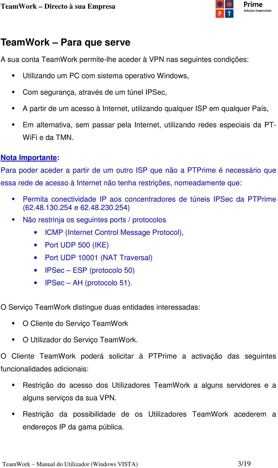 Nota Importante: Para poder aceder a partir de um outro ISP que não a PTPrime é necessário que essa rede de acesso à Internet não tenha restrições, nomeadamente que: Permita conectividade IP aos